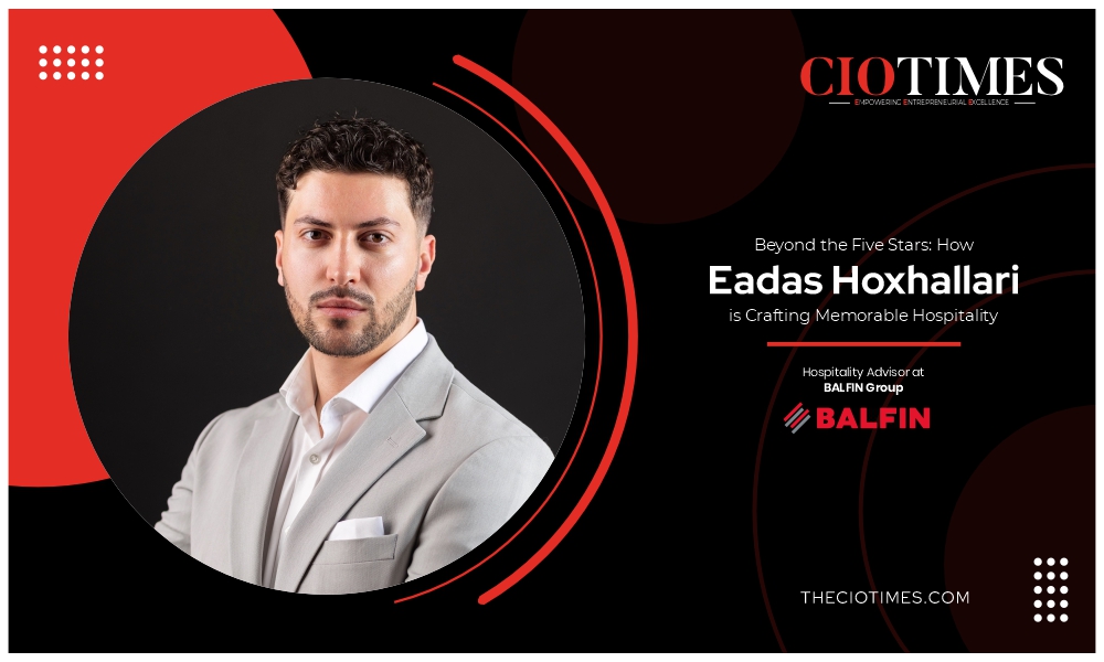 Eadas Hoxhallari | BALFIN Group | Crafting Memorable Hospitality | Cio Times Magazine