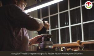 Using SurfPrep LED Inspection Lights To Reduce Rework & Improve Efficiency | CIO TImes Magazine