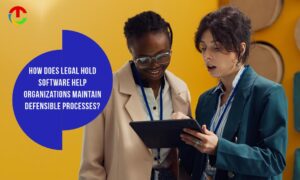 How Does Legal Hold Software Help Organizations Maintain Devfensible Processes?