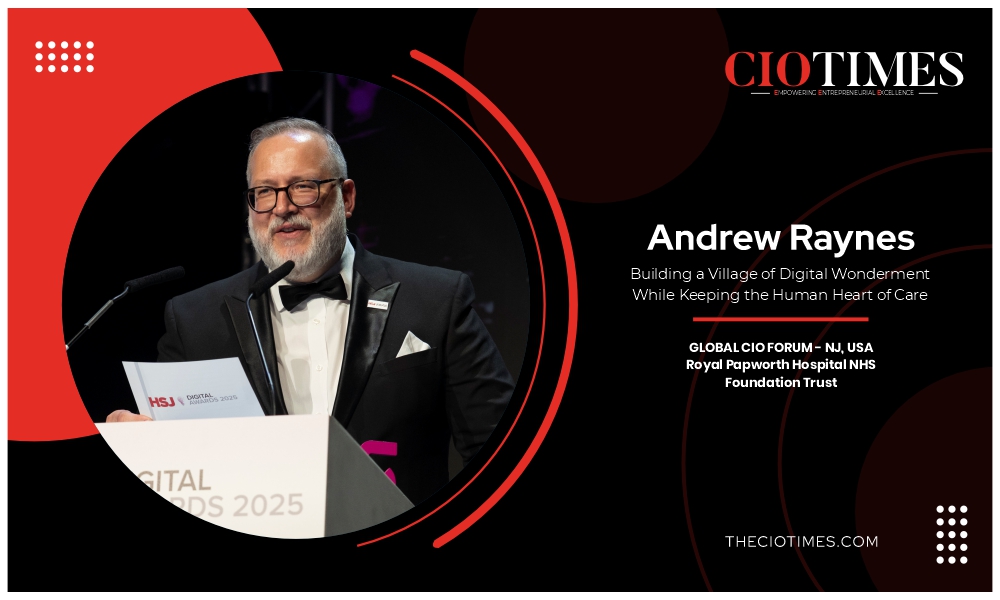 Andrew Raynes | Royal Papworth Hospital NHS Foundation Trust | Building a Village of Digital Wonderment | CIO Times Magazine
