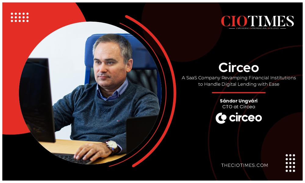Circeo | Sándor Ungvári | SaaS Company Revamping Financial Institutions | CIO Times Magazine