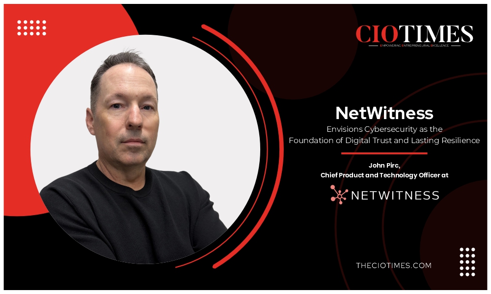 John Pirc | NetWitness | Envisions Cybersecurity as the Foundation of Digital Trust | CIO TImes Magazine