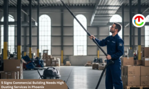 5 Signs Commercial Building Needs High Dusting Services in Phoenix | CIO Times Magazine