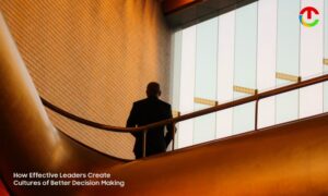 How Effective Leaders Create Cultures of Better Decision Making