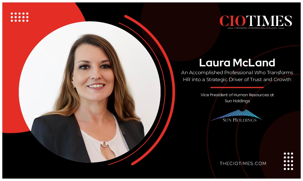 Laura McLand | Sun Holdings | Accomplished Professional Who Transforms HR into a Strategic Driver | CIO Times Magazine