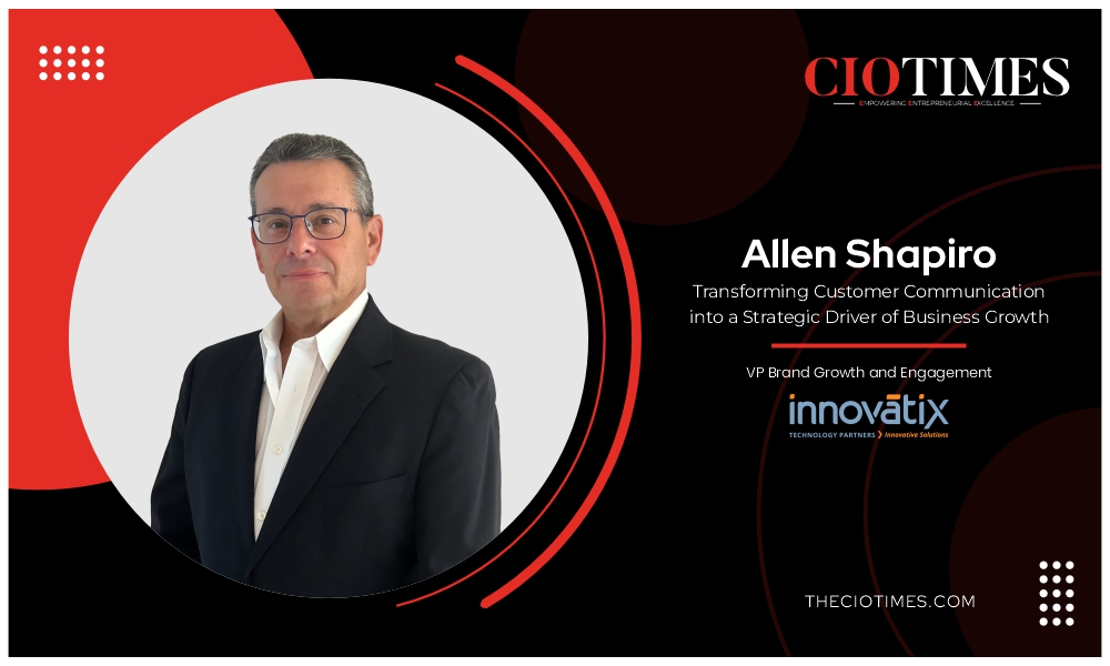 Allen Shapiro | Innovatix | Transforming Customer Communication into a Strategic Driver | CIO Times Magazine