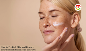 Fix Dull Skin : Restore Your Natural Radiance in Your 30s | CIO Times Magazine