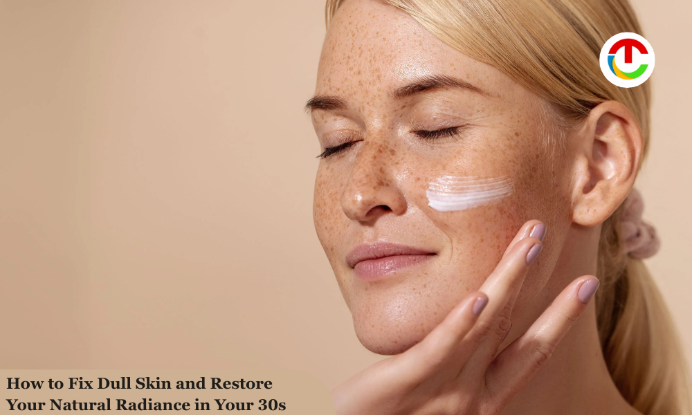 Fix Dull Skin : Restore Your Natural Radiance in Your 30s | CIO Times Magazine