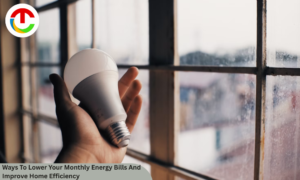 Ways To Lower Your Monthly Energy Bills And Improve Home Efficiency