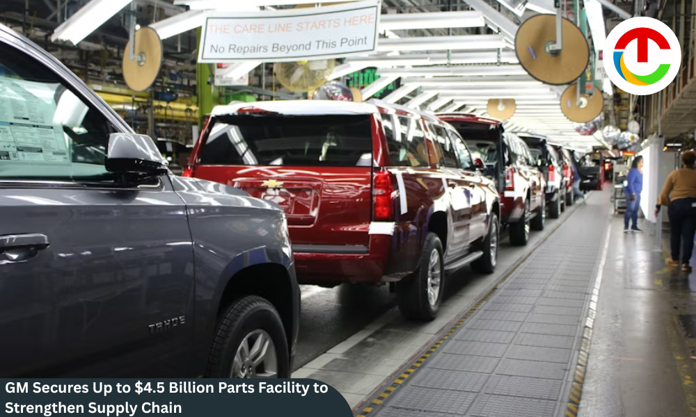 GM Secures Up to $4.5 Billion Parts Facility to Strengthen Supply Chain