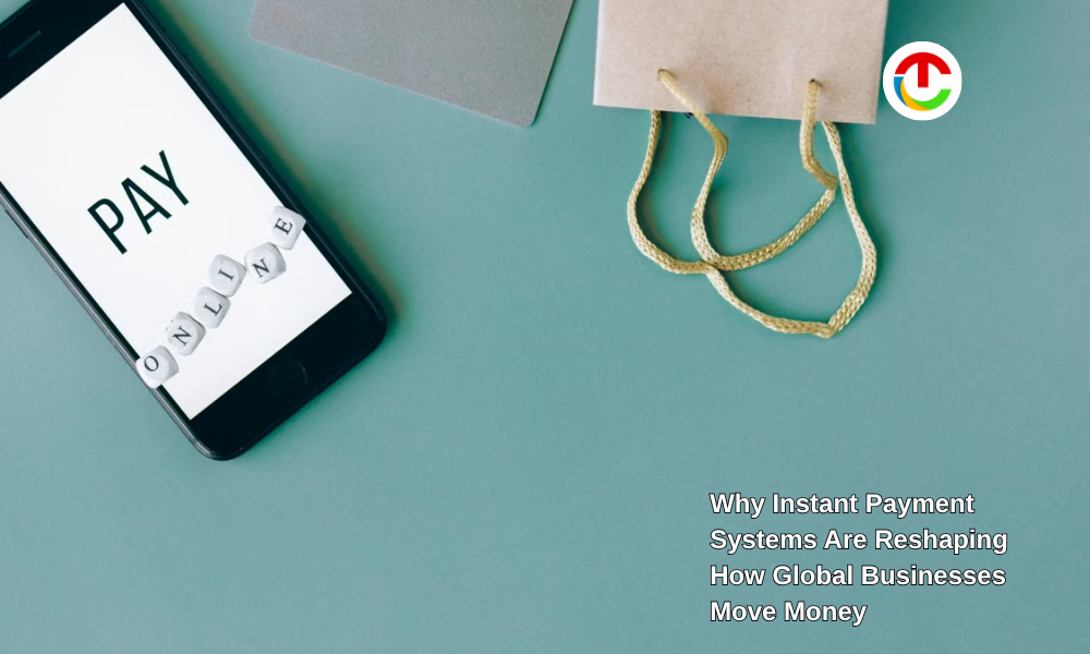 Instant Payment Systems Are Reshaping Global Businesses Move Money | CIO Times Magazine