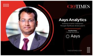 Aays Analytics | Dwarika Patro | Building Smarter Enterprises the Power of Data & AI | CIO Times Magazine