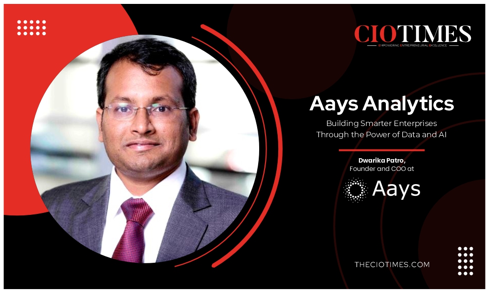 Aays Analytics | Dwarika Patro | Building Smarter Enterprises the Power of Data & AI | CIO Times Magazine