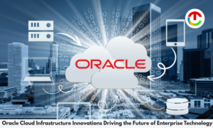 Oracle Cloud Infrastructure Innovations Driving the Future | CIO Times Magazine