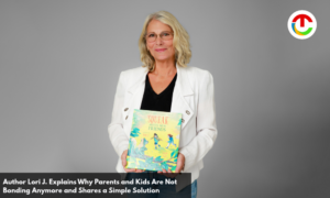 Author Lori J. : Why Parents and Kids Are Not Bonding Anymore & Shares a Simple Solution | CIO Times Magazine