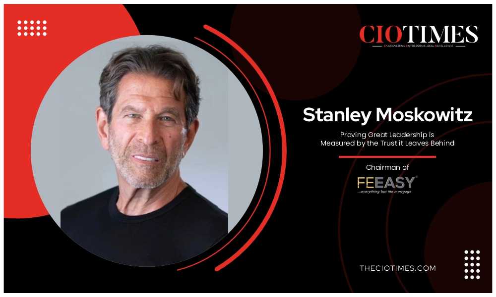 Stanley Moskowitz | Feeasy | Leadership is Measured by the Trust it Leaves Behind | CIO Times Magazine