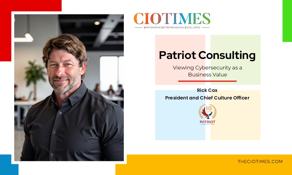 Rick Cox | Patriot Consulting | Viewing Cybersecurity as a Business Value | CIO Times Magazine