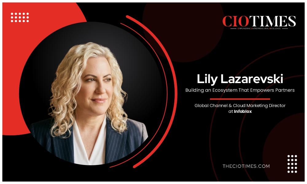 Lily Lazarevski | Infoblox | Building an Ecosystem That Empowers Partners | CIO Times Magazine