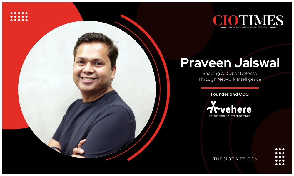 Vehere | Praveen Jaiswal | Shaping AI Cyber Defense Through Network Intelligence | CIO Times Magazine
