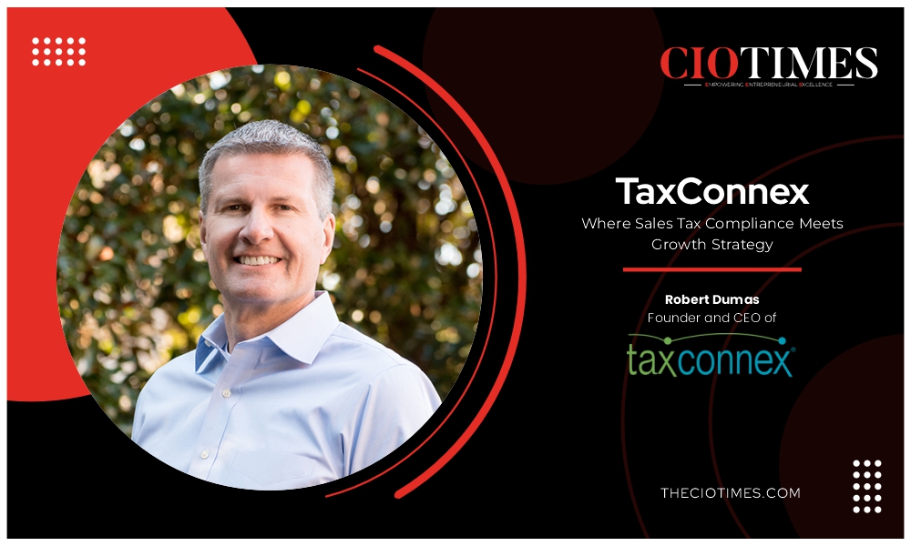 Robert Dumas | TaxConnex | Sales Tax Compliance Meets Growth Strategy | CIO Times Magazine