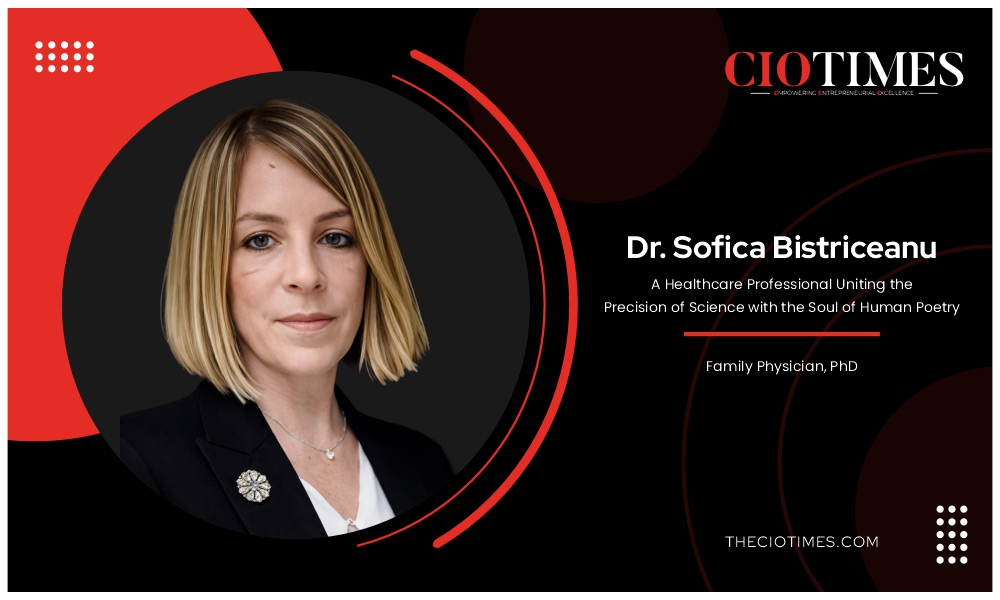 Dr. Sofica Bistriceanu A Healthcare Professional Uniting the Precision of Science | CIO Times Magazine