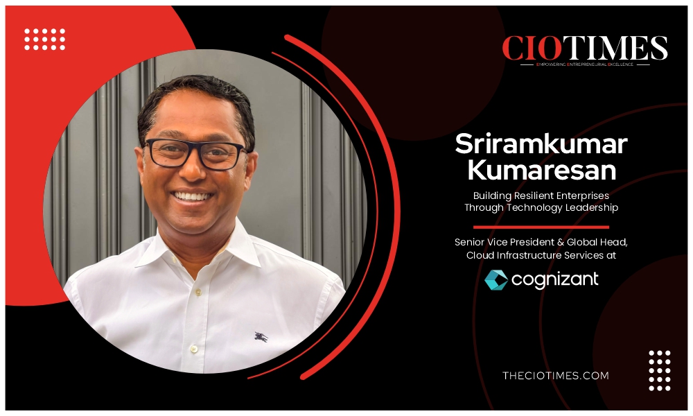Sriramkumar Kumaresan | Cognizant | Building Resilient Enterprises Through Technology Leadership | CIO Times Magazine
